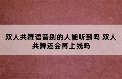 双人共舞语音别的人能听到吗 双人共舞还会再上线吗